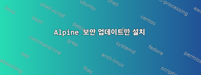 Alpine 보안 업데이트만 설치