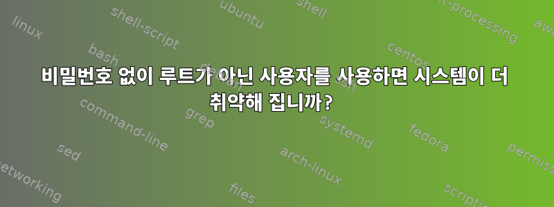 비밀번호 없이 루트가 아닌 사용자를 사용하면 시스템이 더 취약해 집니까?