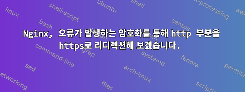 Nginx, 오류가 발생하는 암호화를 통해 http 부분을 https로 리디렉션해 보겠습니다.