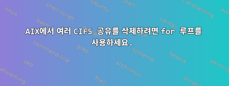 AIX에서 여러 CIFS 공유를 삭제하려면 for 루프를 사용하세요.