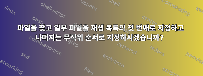 파일을 찾고 일부 파일을 재생 목록의 첫 번째로 지정하고 나머지는 무작위 순서로 지정하시겠습니까?