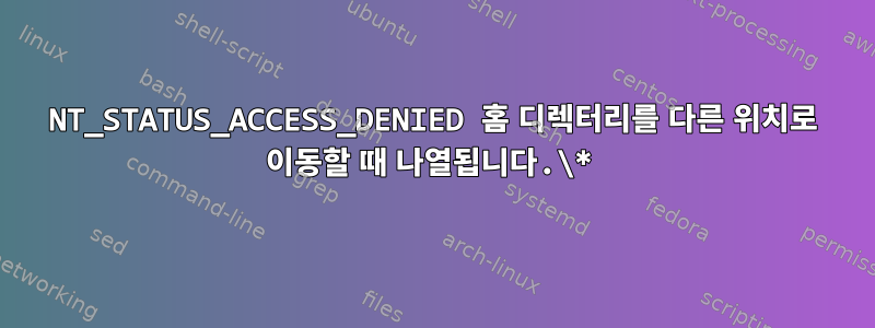 NT_STATUS_ACCESS_DENIED 홈 디렉터리를 다른 위치로 이동할 때 나열됩니다.\*