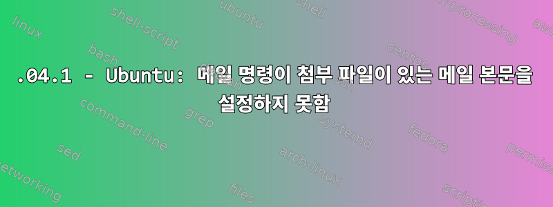 18.04.1 - Ubuntu: 메일 명령이 첨부 파일이 있는 메일 본문을 설정하지 못함