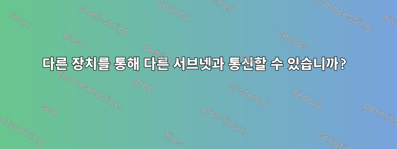 다른 장치를 통해 다른 서브넷과 통신할 수 있습니까?