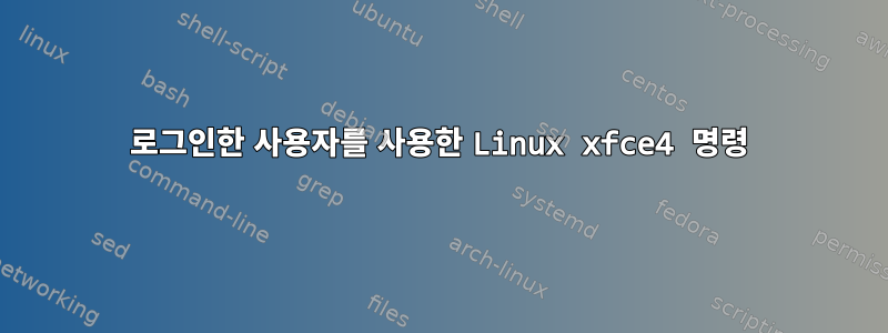 로그인한 사용자를 사용한 Linux xfce4 명령