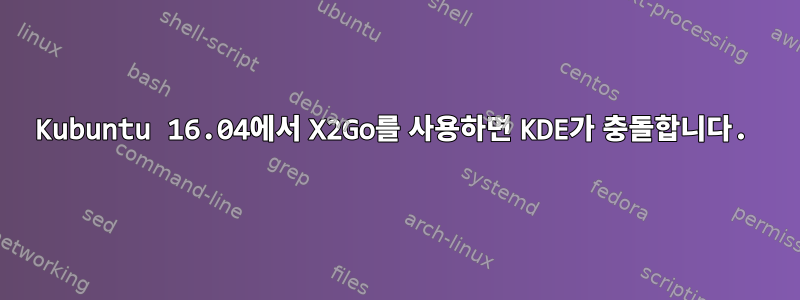 Kubuntu 16.04에서 X2Go를 사용하면 KDE가 충돌합니다.