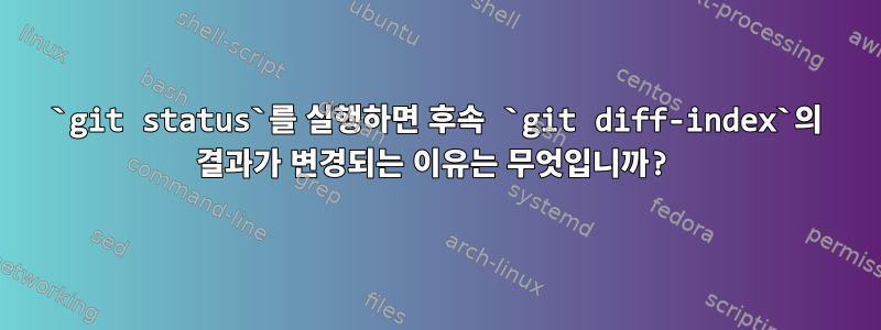 `git status`를 실행하면 후속 `git diff-index`의 결과가 변경되는 이유는 무엇입니까?