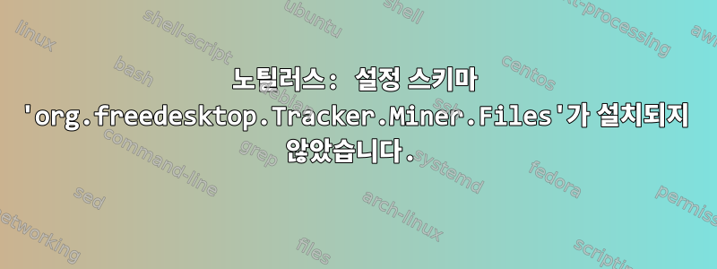 노틸러스: 설정 스키마 'org.freedesktop.Tracker.Miner.Files'가 설치되지 않았습니다.