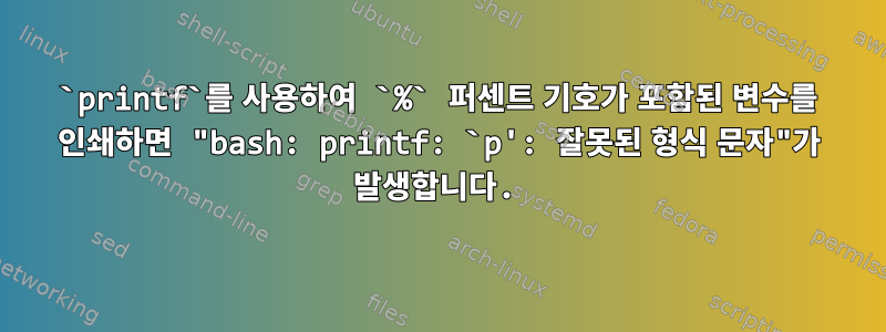 `printf`를 사용하여 `%` 퍼센트 기호가 포함된 변수를 인쇄하면 "bash: printf: `p': 잘못된 형식 문자"가 발생합니다.