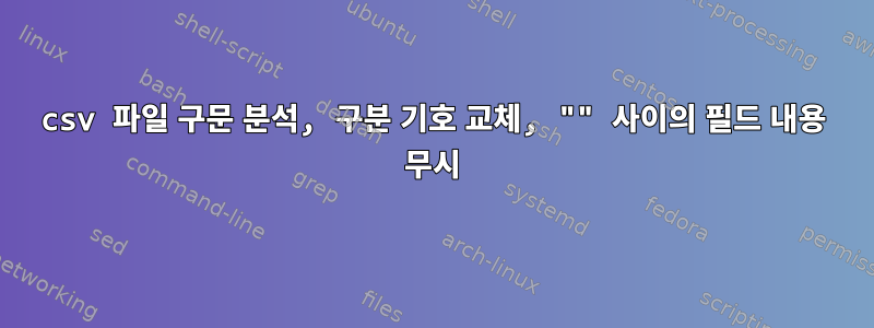 csv 파일 구문 분석, 구분 기호 교체, "" 사이의 필드 내용 무시