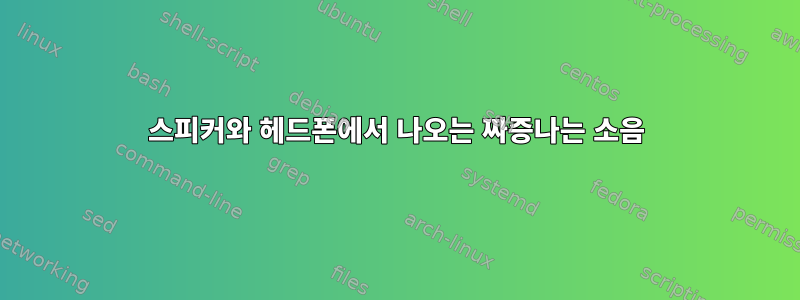 스피커와 헤드폰에서 나오는 짜증나는 소음