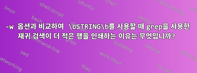 -w 옵션과 비교하여 \bSTRING\b를 사용할 때 grep을 사용한 재귀 검색이 더 적은 행을 인쇄하는 이유는 무엇입니까?