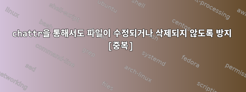 chattr을 통해서도 파일이 수정되거나 삭제되지 않도록 방지 [중복]