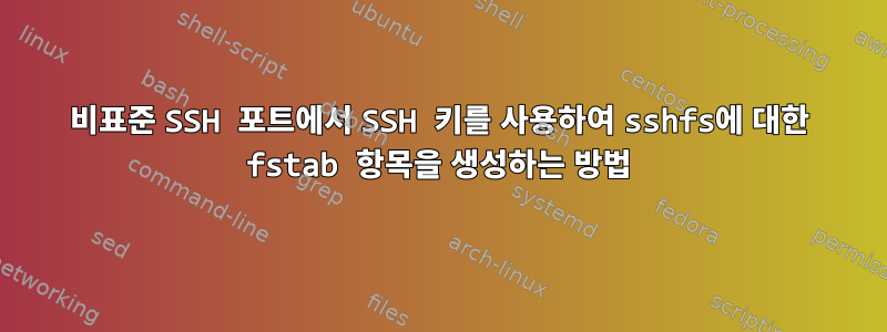 비표준 SSH 포트에서 SSH 키를 사용하여 sshfs에 대한 fstab 항목을 생성하는 방법