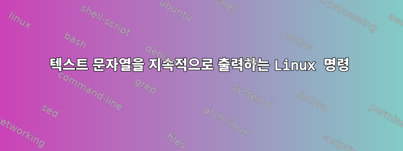 텍스트 문자열을 지속적으로 출력하는 Linux 명령