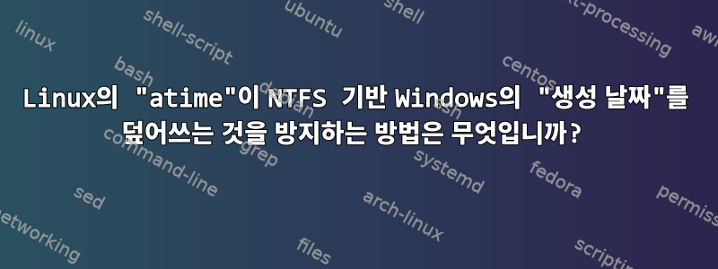 Linux의 "atime"이 NTFS 기반 Windows의 "생성 날짜"를 덮어쓰는 것을 방지하는 방법은 무엇입니까?