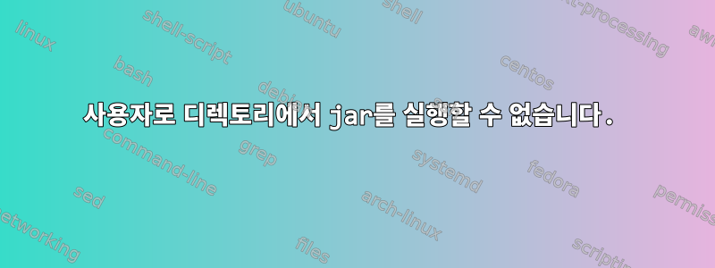 사용자로 디렉토리에서 jar를 실행할 수 없습니다.