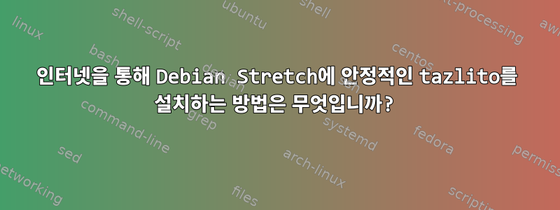 인터넷을 통해 Debian Stretch에 안정적인 tazlito를 설치하는 방법은 무엇입니까?