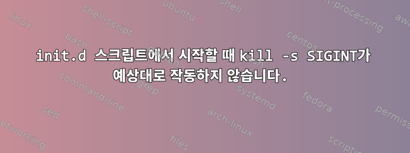 init.d 스크립트에서 시작할 때 kill -s SIGINT가 예상대로 작동하지 않습니다.