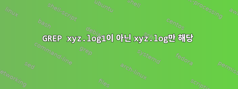 GREP xyz.log1이 아닌 xyz.log만 해당