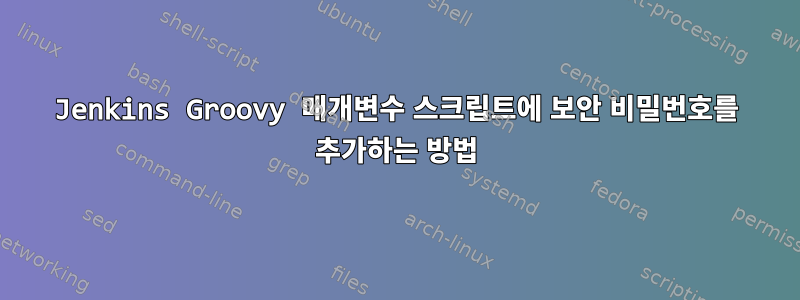 Jenkins Groovy 매개변수 스크립트에 보안 비밀번호를 추가하는 방법