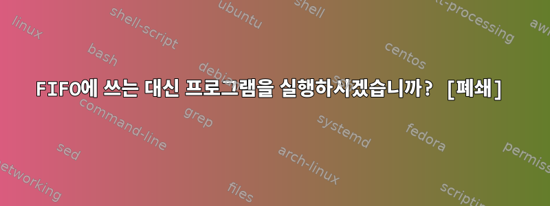 FIFO에 쓰는 대신 프로그램을 실행하시겠습니까? [폐쇄]