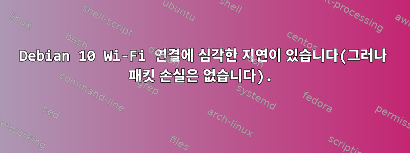 Debian 10 Wi-Fi 연결에 심각한 지연이 있습니다(그러나 패킷 손실은 없습니다).