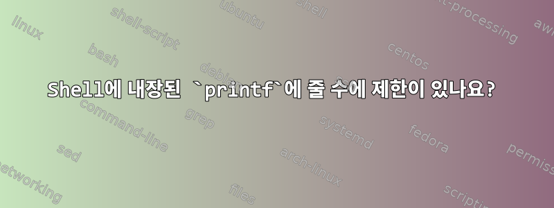 Shell에 내장된 `printf`에 줄 수에 제한이 있나요?