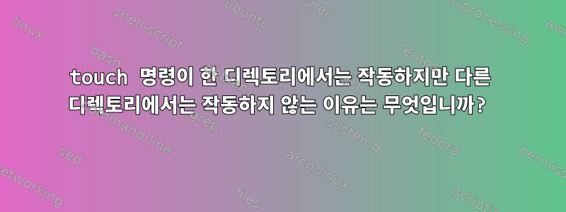 touch 명령이 한 디렉토리에서는 작동하지만 다른 디렉토리에서는 작동하지 않는 이유는 무엇입니까?