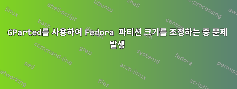 GParted를 사용하여 Fedora 파티션 크기를 조정하는 중 문제 발생