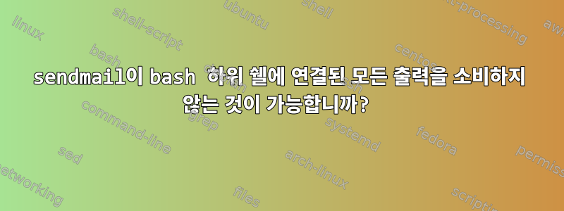 sendmail이 bash 하위 쉘에 연결된 모든 출력을 소비하지 않는 것이 가능합니까?