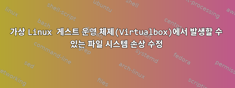 가상 Linux 게스트 운영 체제(Virtualbox)에서 발생할 수 있는 파일 시스템 손상 수정