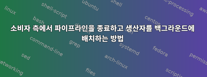 소비자 측에서 파이프라인을 종료하고 생산자를 백그라운드에 배치하는 방법