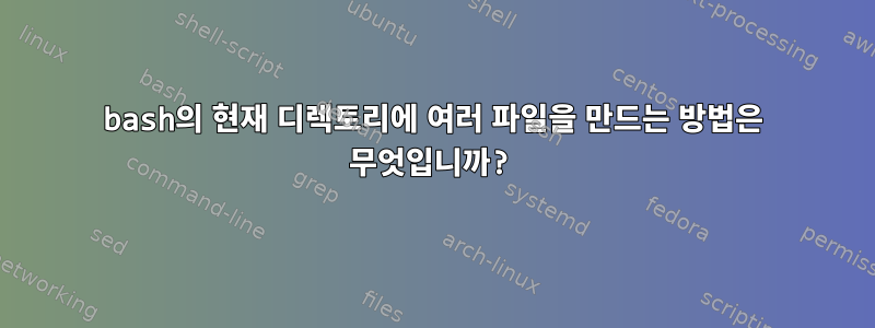 bash의 현재 디렉토리에 여러 파일을 만드는 방법은 무엇입니까?