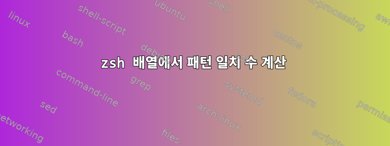 zsh 배열에서 패턴 일치 수 계산