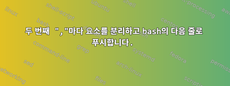 두 번째 ","마다 요소를 분리하고 bash의 다음 줄로 푸시합니다.