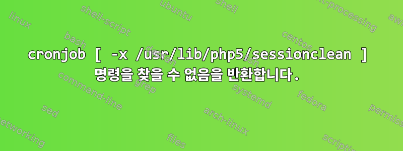 cronjob [ -x /usr/lib/php5/sessionclean ] 명령을 찾을 수 없음을 반환합니다.