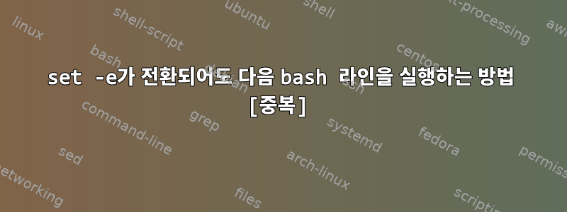 set -e가 전환되어도 다음 bash 라인을 실행하는 방법 [중복]