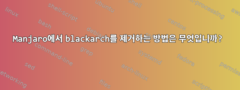 Manjaro에서 blackarch를 제거하는 방법은 무엇입니까?