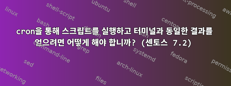 cron을 통해 스크립트를 실행하고 터미널과 동일한 결과를 얻으려면 어떻게 해야 합니까? (센토스 7.2)