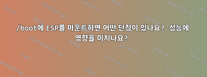 /boot에 ESP를 마운트하면 어떤 단점이 있나요? 성능에 영향을 미치나요?