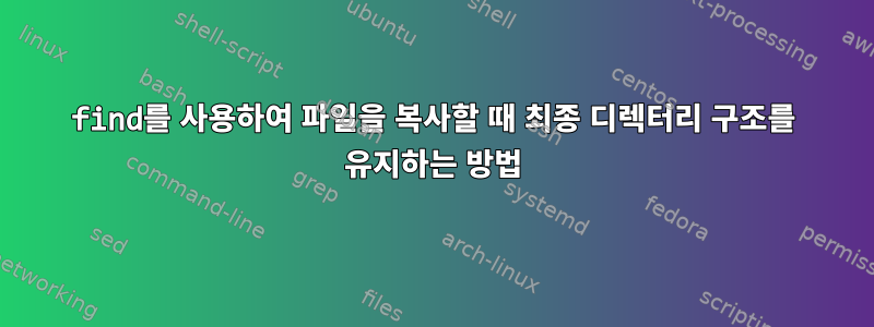 find를 사용하여 파일을 복사할 때 최종 디렉터리 구조를 유지하는 방법