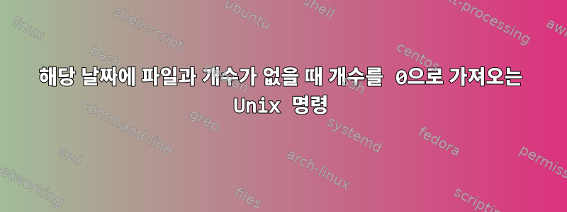 해당 날짜에 파일과 개수가 없을 때 개수를 0으로 가져오는 Unix 명령