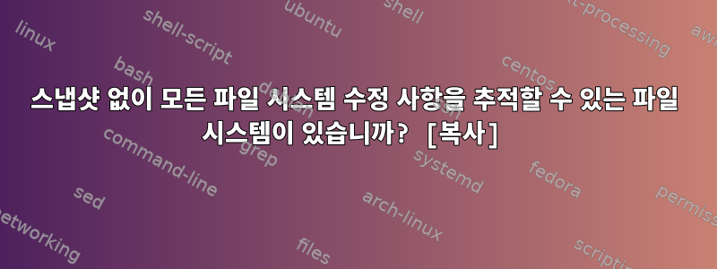 스냅샷 없이 모든 파일 시스템 수정 사항을 추적할 수 있는 파일 시스템이 있습니까? [복사]