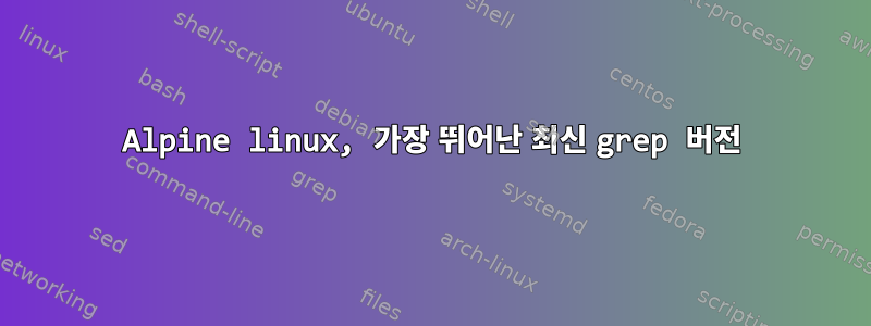 Alpine linux, 가장 뛰어난 최신 grep 버전