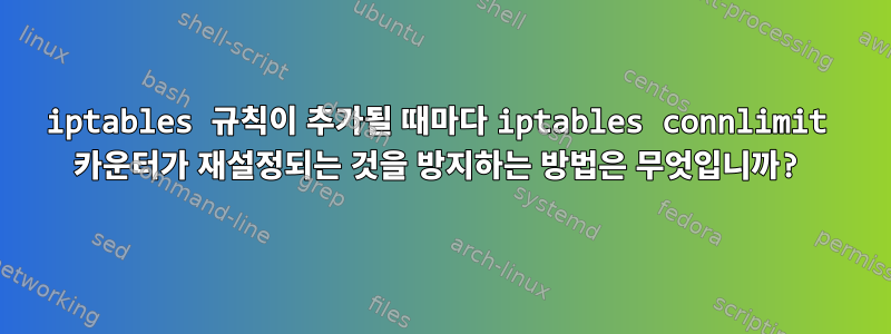 iptables 규칙이 추가될 때마다 iptables connlimit 카운터가 재설정되는 것을 방지하는 방법은 무엇입니까?