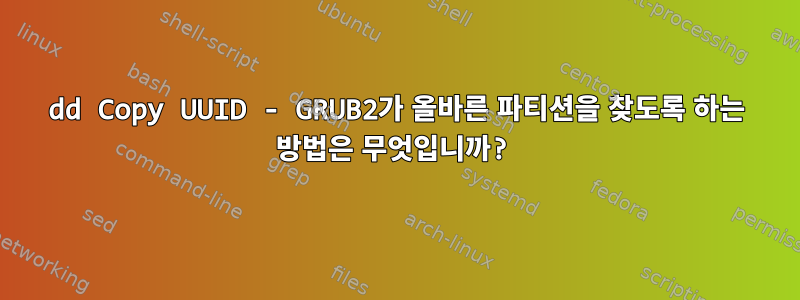 dd Copy UUID - GRUB2가 올바른 파티션을 찾도록 하는 방법은 무엇입니까?