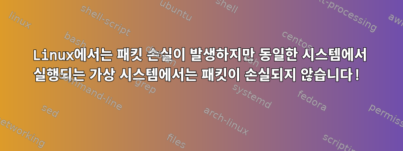 Linux에서는 패킷 손실이 발생하지만 동일한 시스템에서 실행되는 가상 시스템에서는 패킷이 손실되지 않습니다!