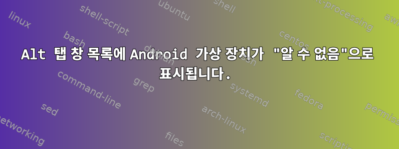 Alt 탭 창 목록에 Android 가상 장치가 "알 수 없음"으로 표시됩니다.