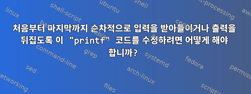 처음부터 마지막까지 순차적으로 입력을 받아들이거나 출력을 뒤집도록 이 "printf" 코드를 수정하려면 어떻게 해야 합니까?